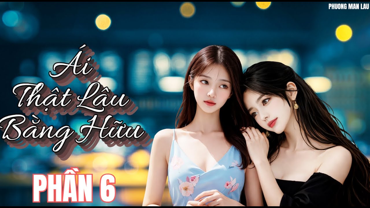 [ GL ] Ái Thật Lâu Bằng Hữu  |  PHẦN 6 END (CHƯƠNG 81 -  89  ) #bachhoptieuthuyet
