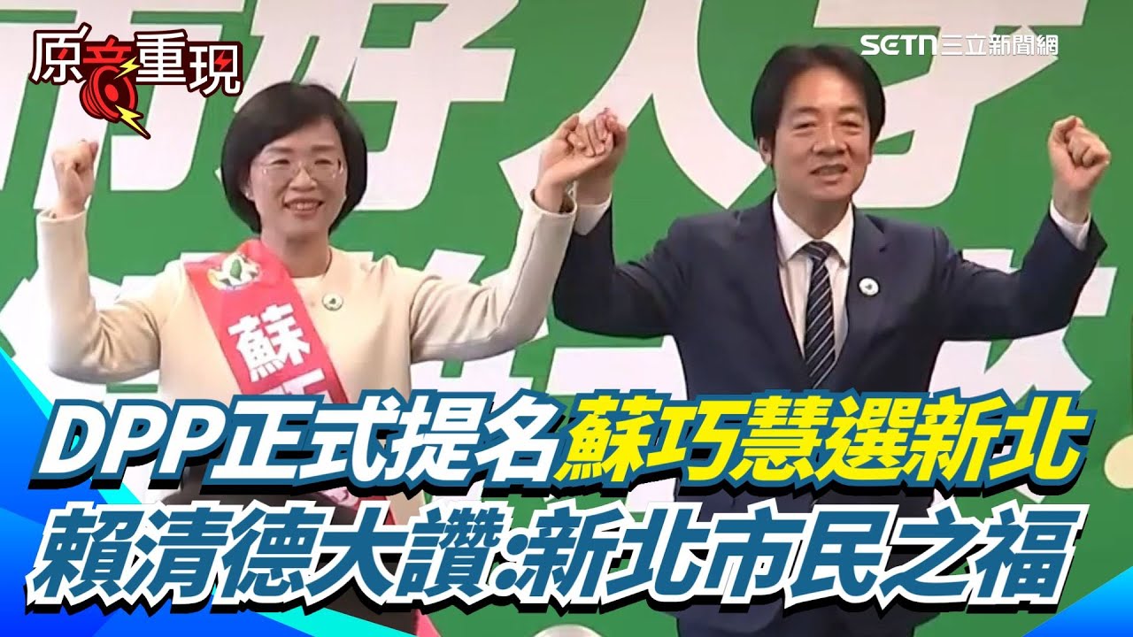 【原音重現】民進黨正式提名蘇巧慧出戰新北！賴清德大讚「新北市民之福」 蘇巧慧喊話為新北創造新面貌：以溫暖.創新.會做事態度服務全市民｜三立新聞網 SETN.com