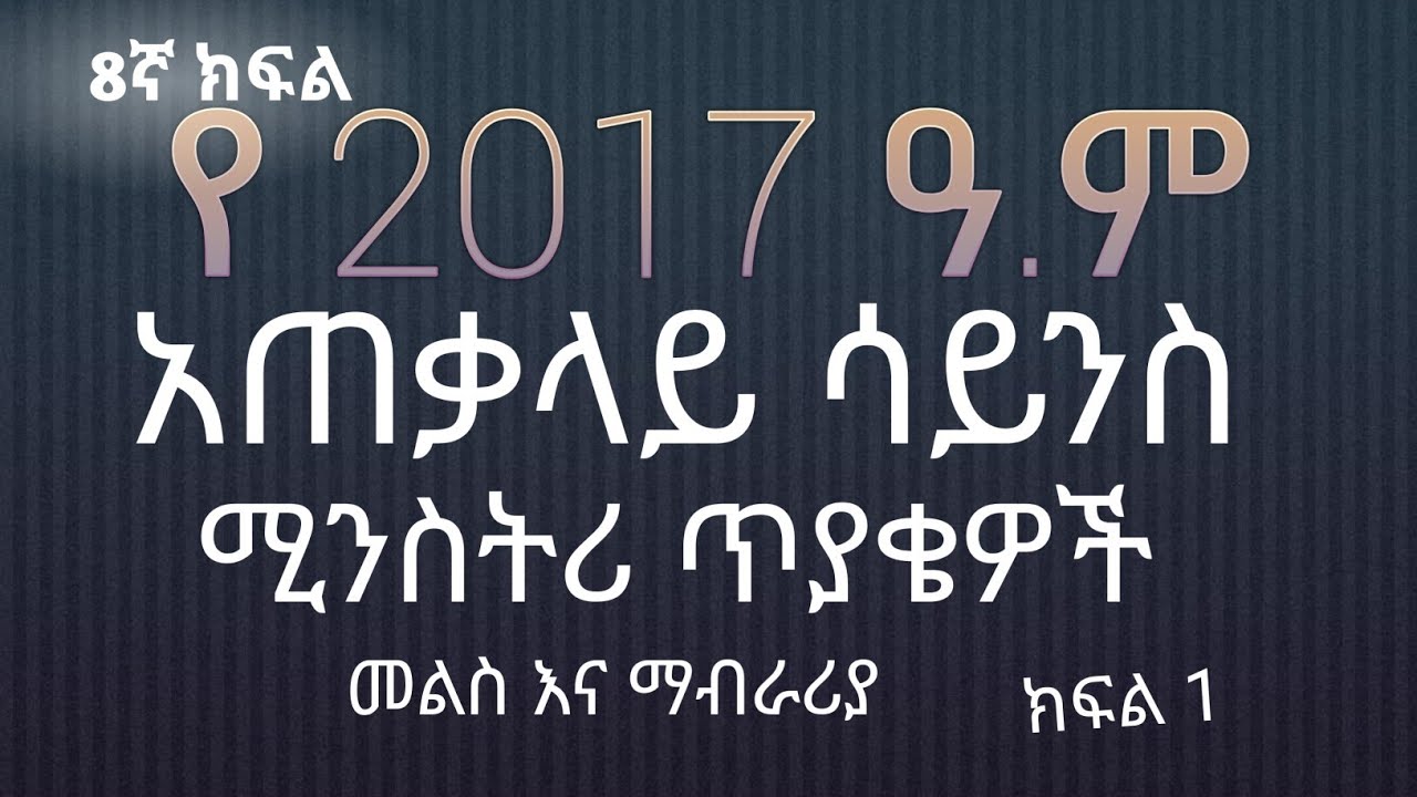 የ 2017 ዓ.ም | 8ኛ ክፍል | አጠቃላይ ሳይንስ  | ሚንስትሪ ጥያቄዎች መልስ እና ማብራሪያ |ክፍል 1