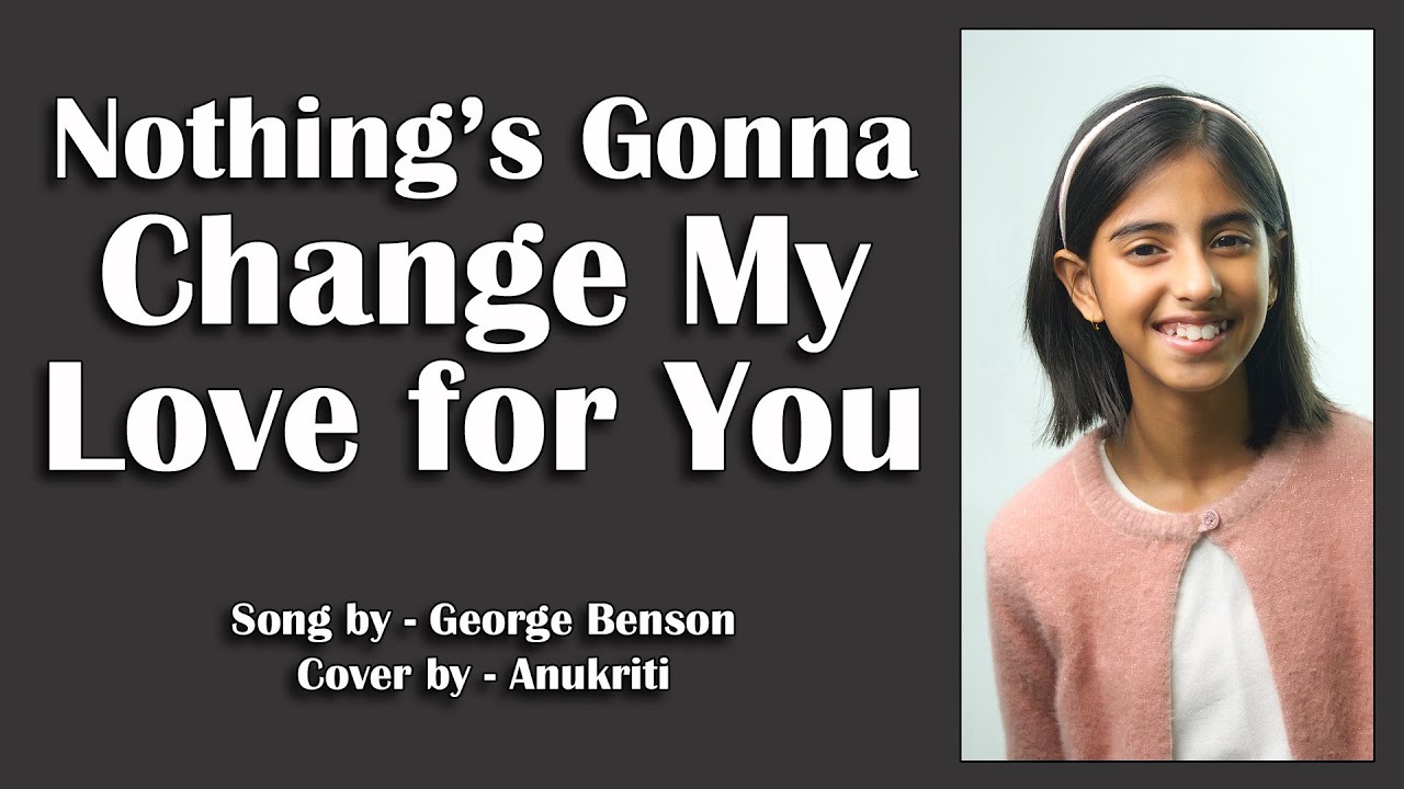 Nothing&rsquo;s Gonna Change My Love for You | Cover by - Anukriti @officialgeorgebenson #lovesong
