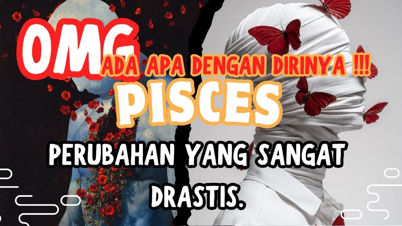 OHMAIGADD.ADA APA DENGAN DIRINYA ♓ PISCES ♓ PERUBAHAN YANG SANGAT DRASTIS