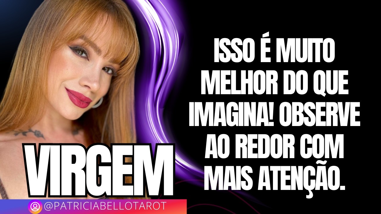 Virgem | Isso é muito melhor do que imagina! Observe ao redor com mais atenção.