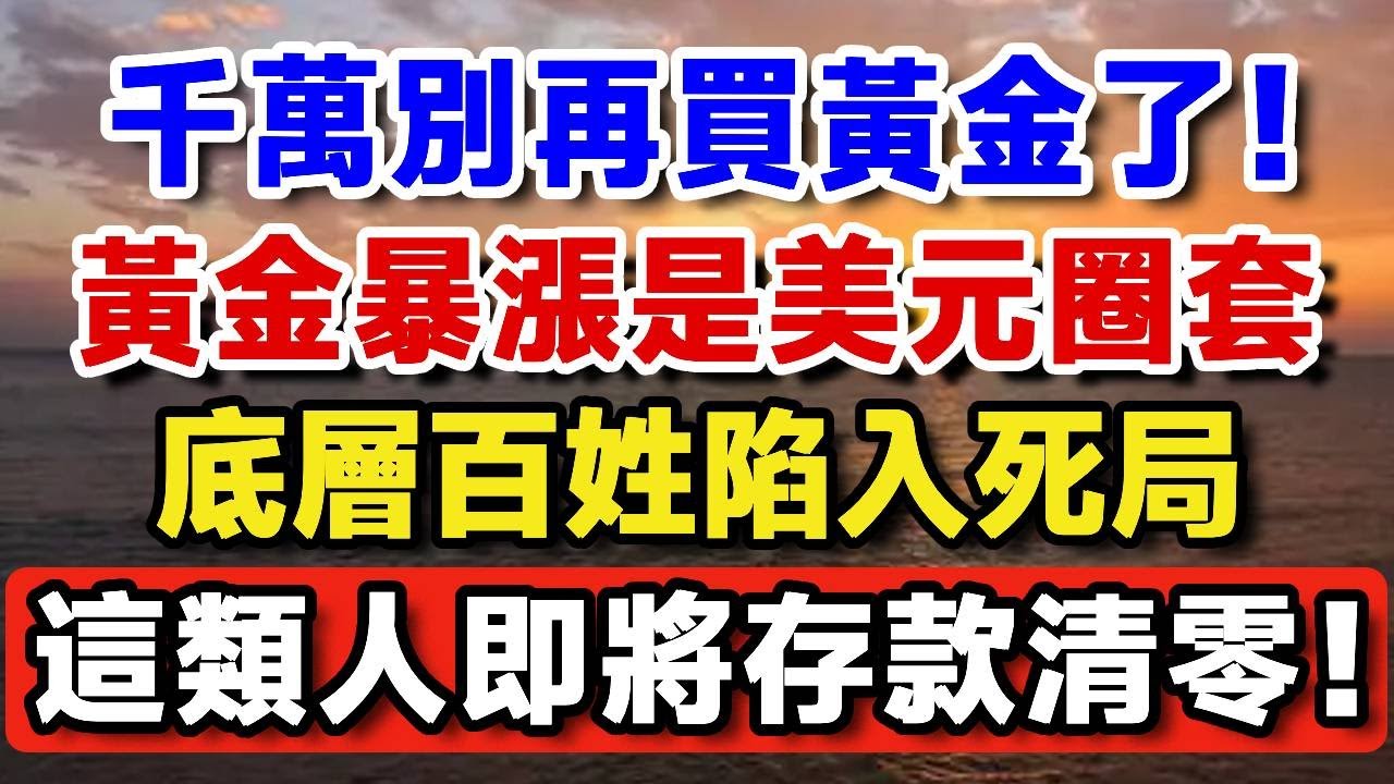 普通人千萬別再買黃金了！黃金暴漲是美元圈套，底層百姓將被陷入死局，這類人即將被收割，小心存款清零！【晚嵗無憂wealth】#養老 #投資 #退休理財 #資產配置 #財經 #黄金