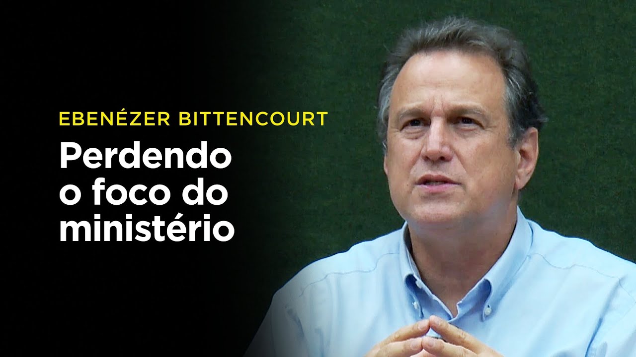 Ebenézer Bittencourt: Perdendo o foco do ministério