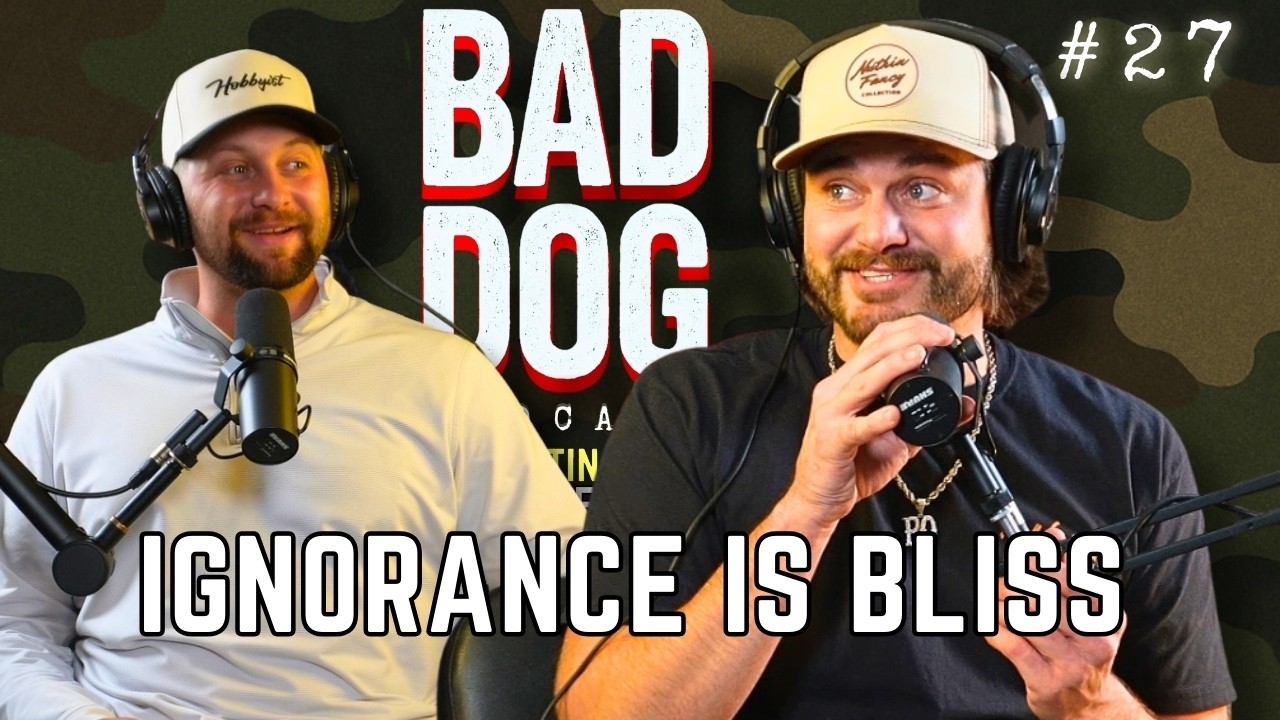 Ignorance is Bliss | BAD DOG PODCAST w/ Austin Bohannon and Hunter Kiel #27