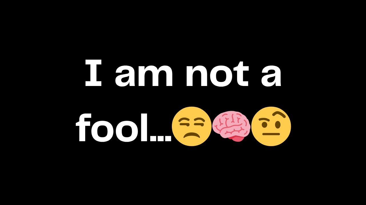 I am not a fool...😒🧠🤨