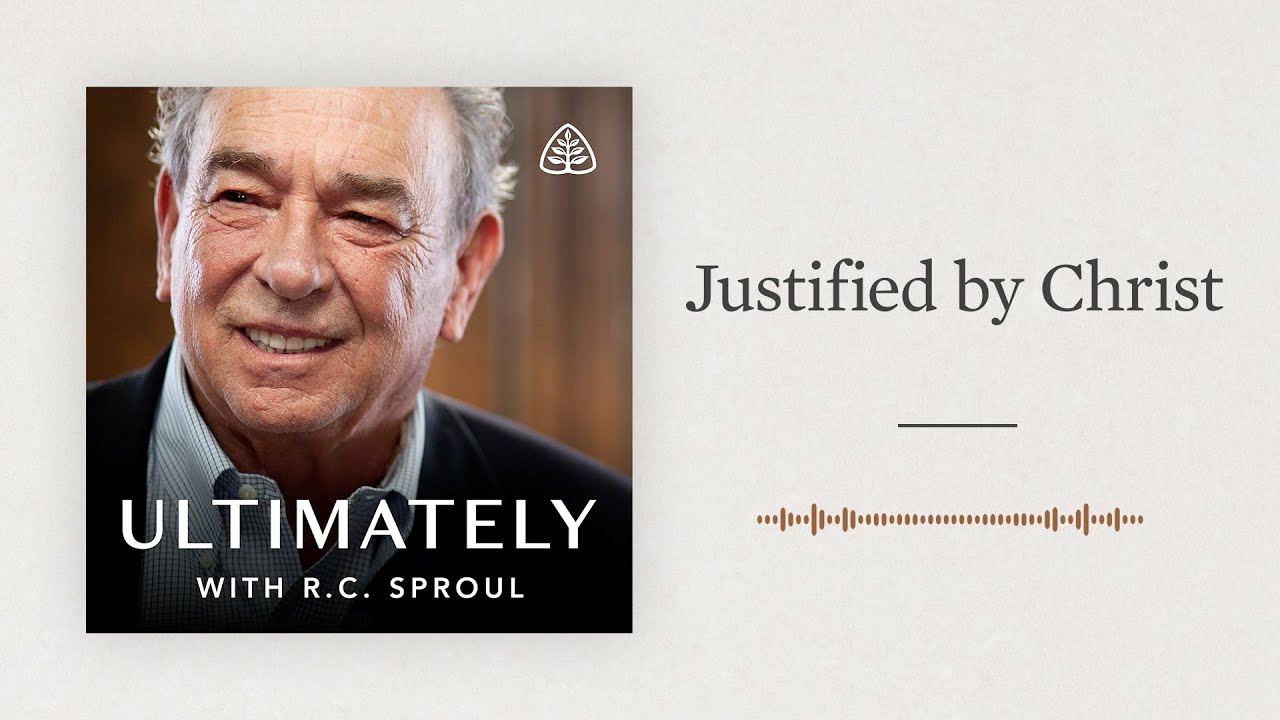 Justified by Christ: Ultimately with R.C. Sproul