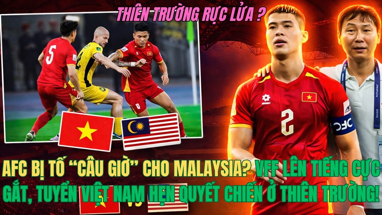 AFC BỊ TỐ “CÂU GIỜ” CHO MALAYSIA? VFF LÊN TIẾNG CỰC GẮT, TUYỂN VIỆT NAM HẸN Q.CHIẾN Ở THIÊN TRƯỜNG!