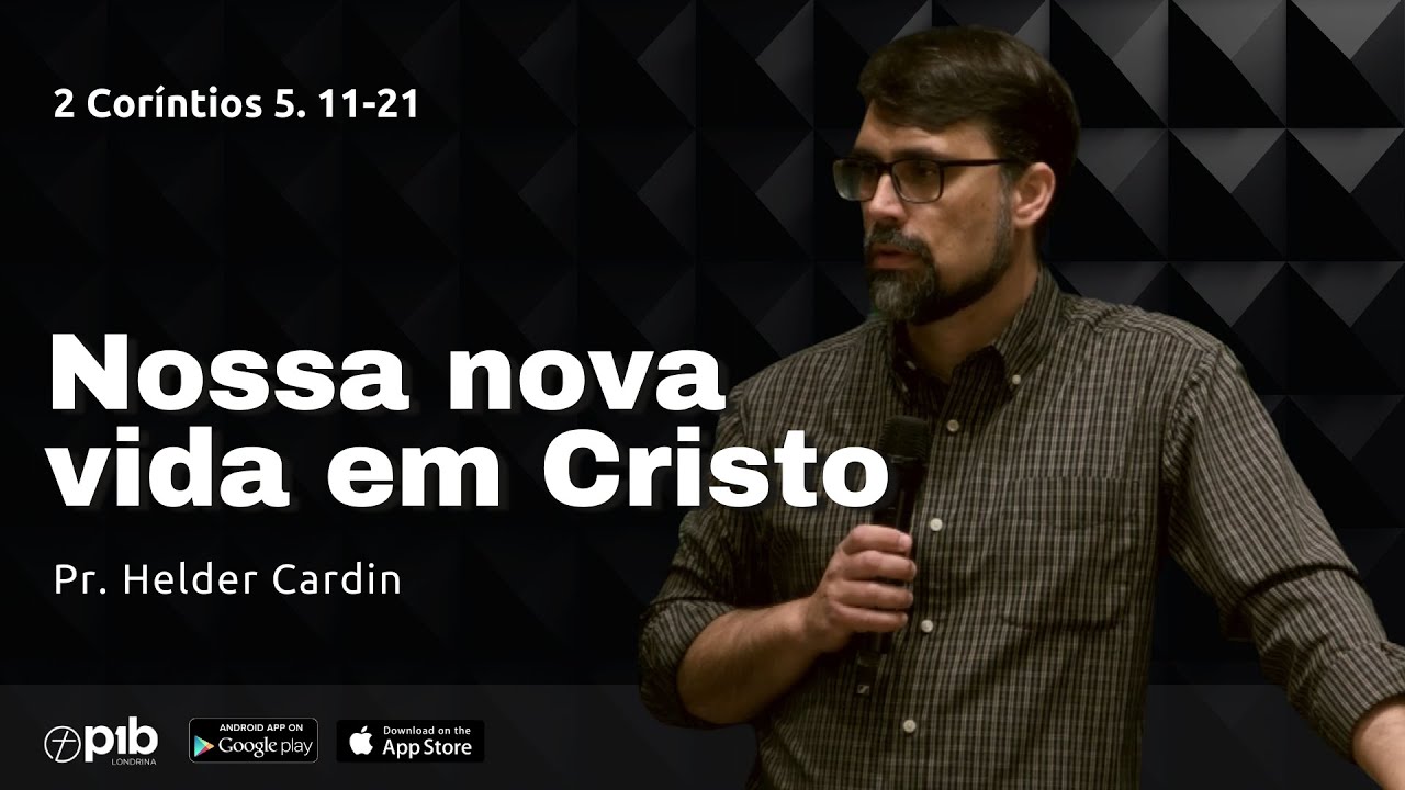 NOSSA NOVA VIDA EM CRISTO - 2 Coríntios 5. 11-21- Pr. Helder Cardin