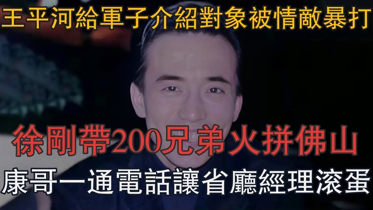 王平河給軍子介紹對象被情敵暴打，徐剛帶200兄弟火拼佛山，康哥一通電話讓省廳經理滾蛋 #一口氣看完 #小說 #故事