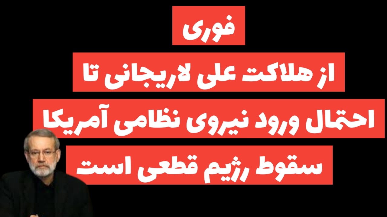 از هلاکت علی لاریجانی تا احتمال ورود نیروی نظامی آمریکا به ایران