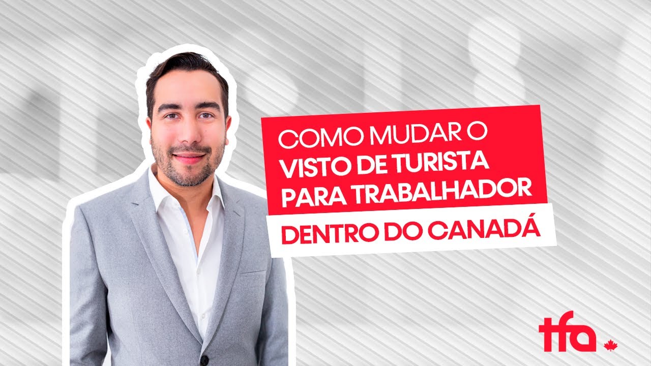 COMO MUDAR O VISTO/STATUS  DE TURISTA PARA TRABALHADOR DENTRO DO CANADA