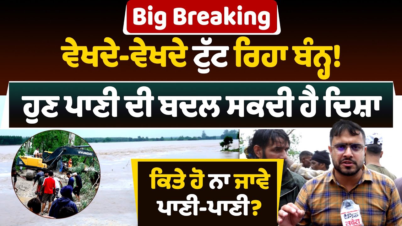 Big Breaking: ਵੇਖਦੇ-ਵੇਖਦੇ ਟੁੱਟ ਰਿਹਾ ਬੰਨ੍ਹ! ਹੁਣ ਪਾਣੀ ਦੀ ਬਦਲ ਸਕਦੀ ਹੈ ਦਿਸ਼ਾ, ਕਿਤੇ ਹੋ ਨਾ ਜਾਵੇ ਪਾਣੀ-ਪਾਣੀ?
