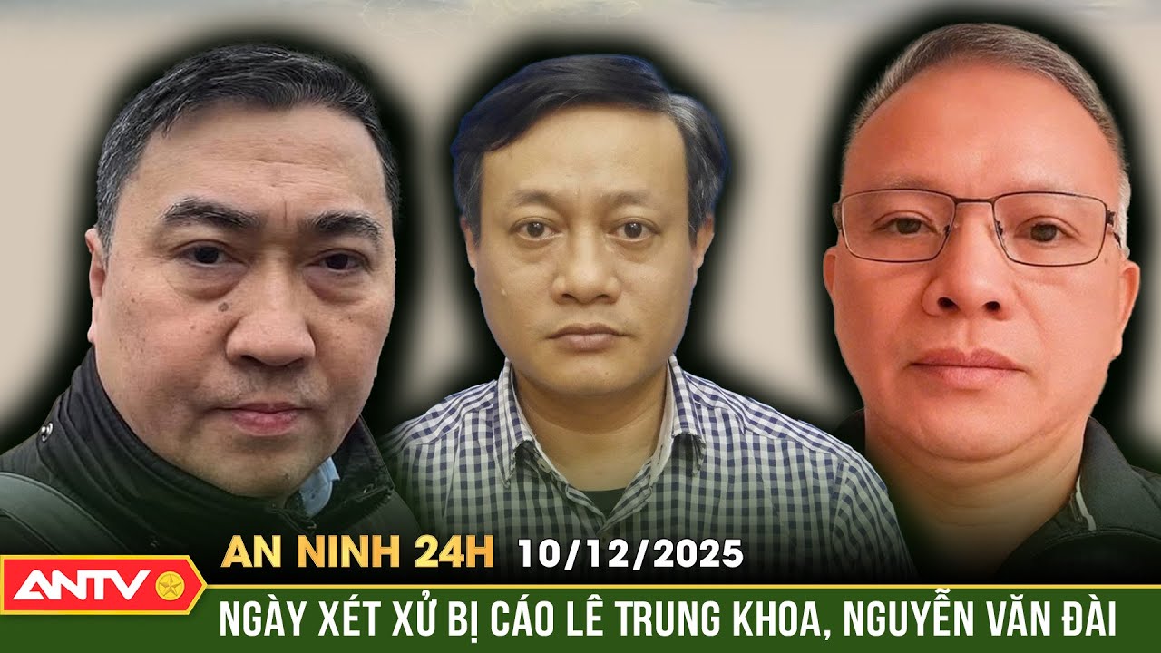 An ninh 24h ng&agrave;y 10/12: Ấn định ng&agrave;y x&eacute;t xử c&aacute;c bị c&aacute;o L&ecirc; Trung Khoa v&agrave; Nguyễn Văn Đ&agrave;i  | ANTV
