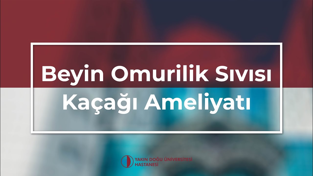 Yakın Doğu Üniversitesi Hastanesi - Beyin Omurilik Sıvısı Kaçağı Ameliyatı