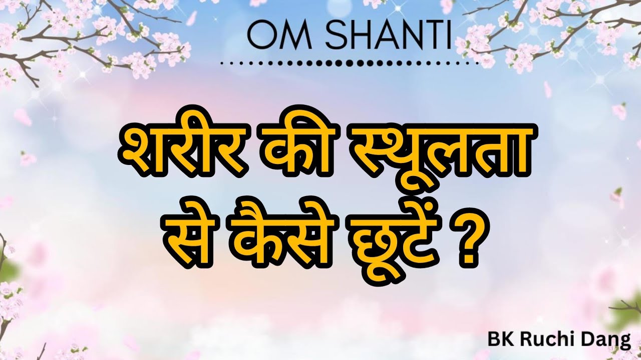 शरीर की स्थूलता से कैसे छूटें? | Bk class | Bk Ruchi Dang |#brahmakumaris #madhuban #merababa
