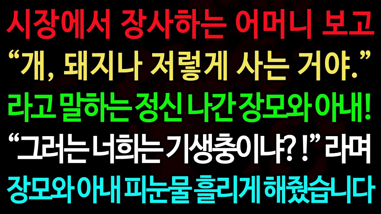 실화사연-시장에서 장사하는 어머니 보고 &ldquo;개, 돼지나 저렇게 사는 거야.&rdquo; 라고 말하는 정신 나간 장모와 아내! /실화사연/신청사연/사이다썰/반전사연/사연라디오