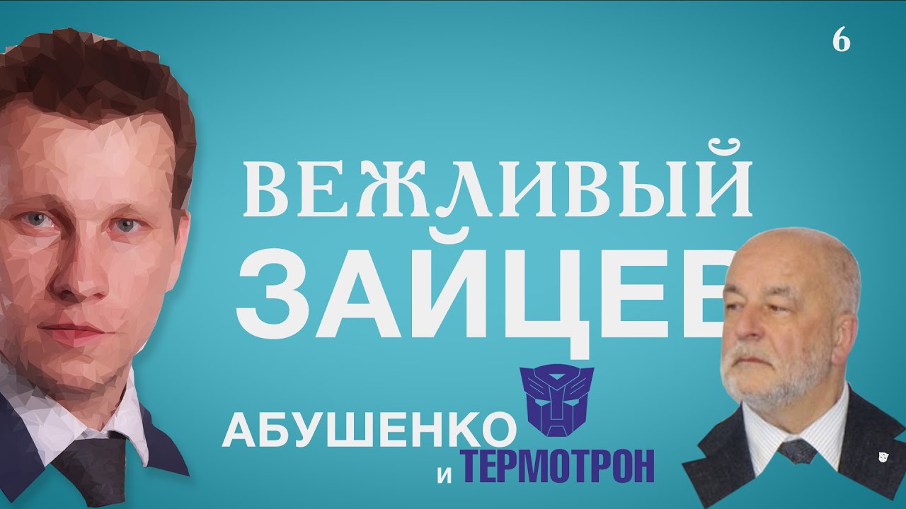 Вежливый Зайцев. Выпуск 6. Абушенко и Термотрон