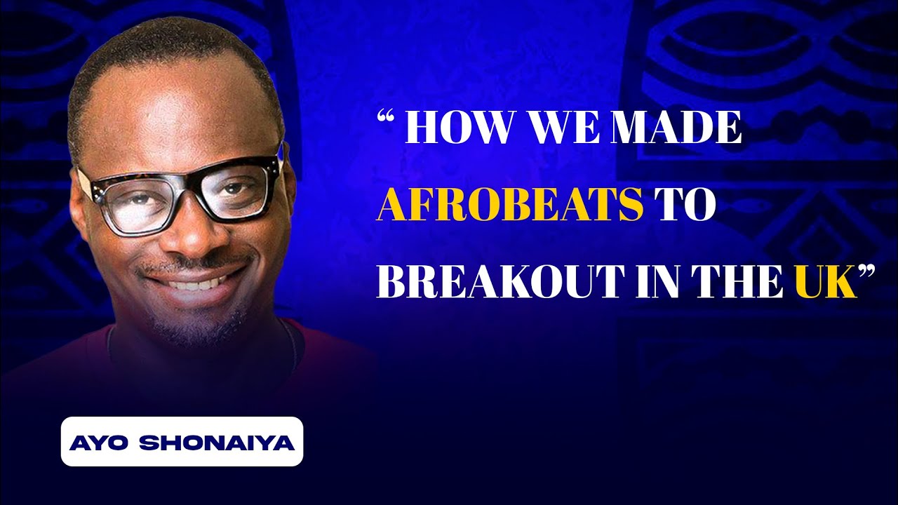 Ayo Shonaiya &ldquo;How we made AFROBEATS to breakout in the UK &ldquo;