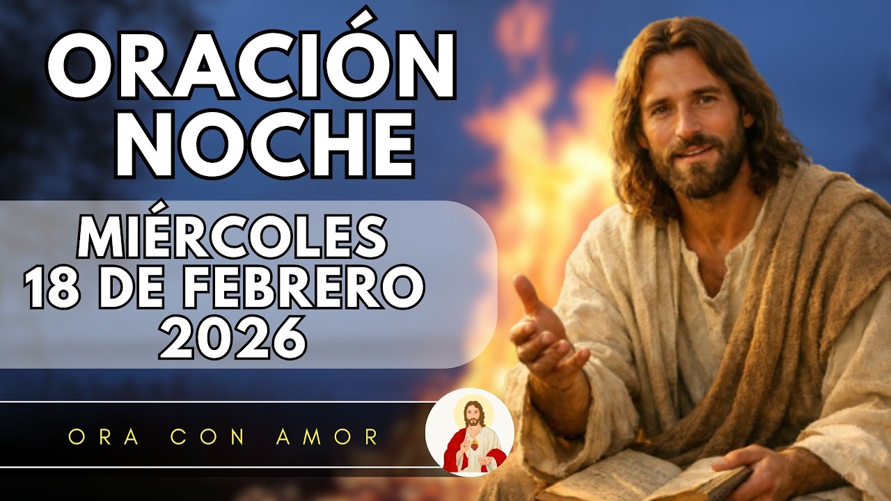 ORACIÓN DE LA NOCHE  DE HOY MIÉRCOLES 18 DE FEBRERO DE 2026 🌹🌃