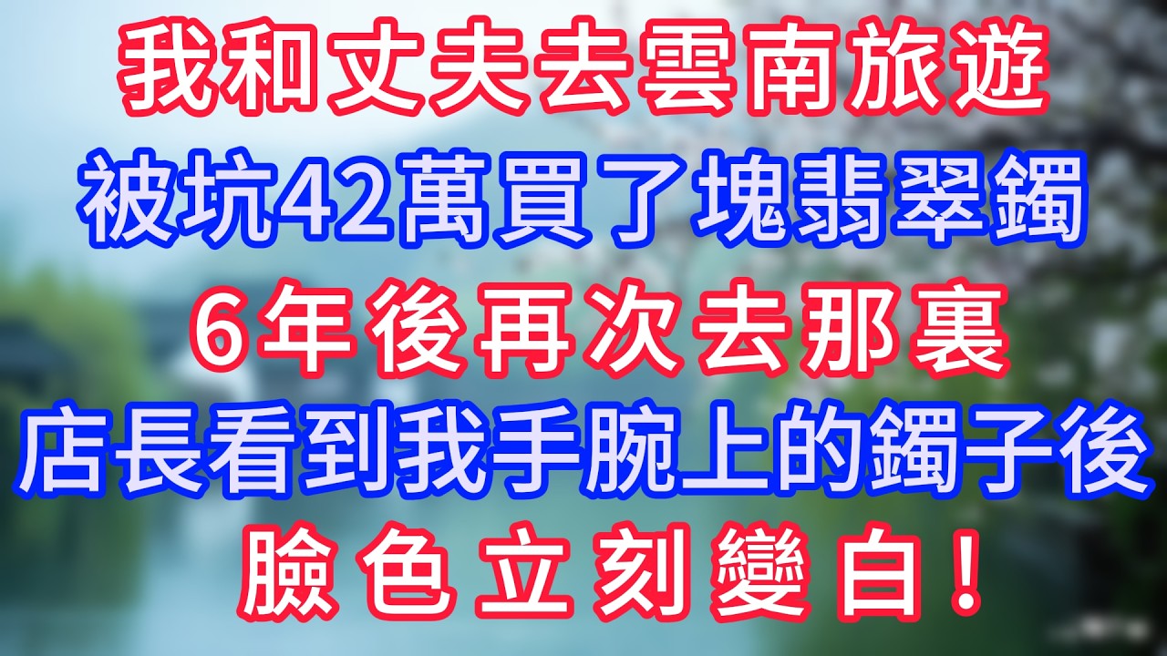 我和丈夫去雲南旅遊，被坑42萬買了塊翡翠鐲，6年後再次去那裏，店長看到我手腕上的鐲子後臉色立刻變白！#岁月温情 #情感故事#幸福生活#為人處世#生活經驗#婆媳故事#子女孝順#孝順#子女不孝
