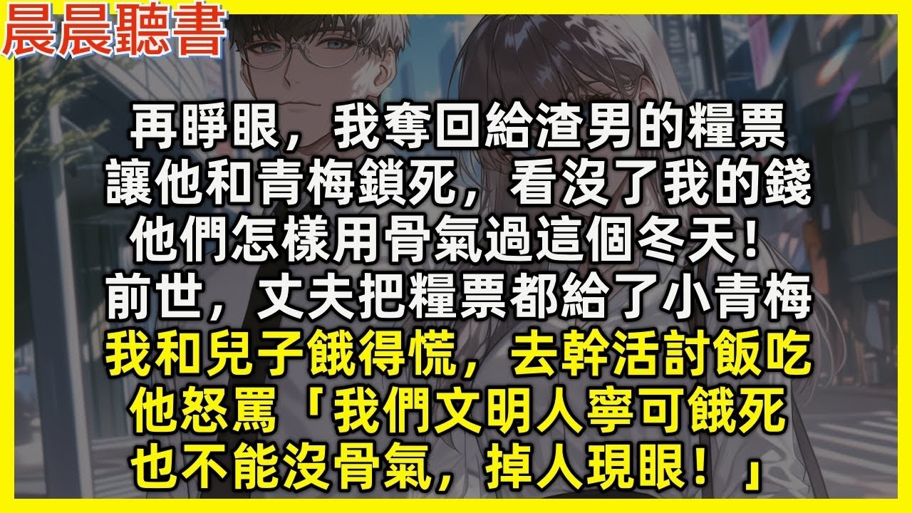 【重生爽文】再睜眼，我奪回給渣男的糧票，讓他和青梅鎖死，看沒了我的錢，他們怎樣用骨氣過這個冬天！前世丈夫把糧票都給青梅，我和兒子餓得去幹活討飯吃，他怒罵「我們文明人寧可餓死也不能沒骨氣，掉人現眼