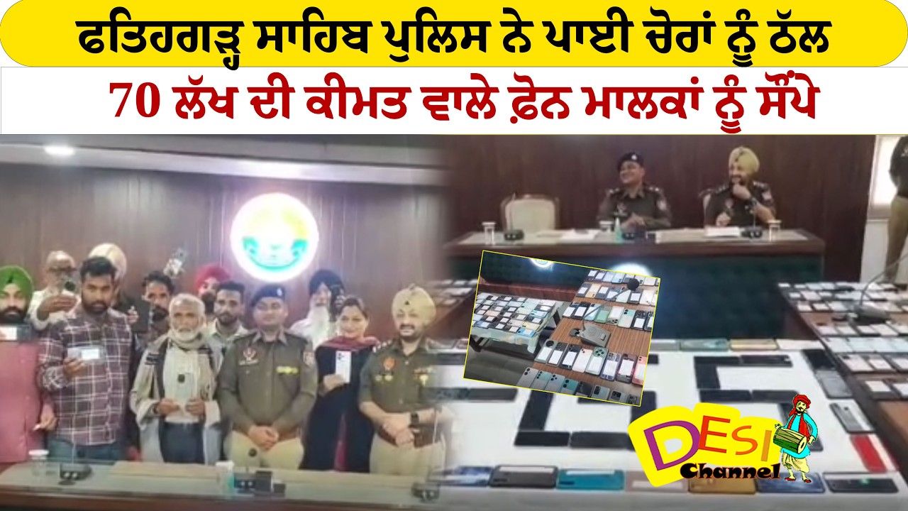 ਫਤਿਹਗੜ੍ਹ ਸਾਹਿਬ ਪੁਲਿਸ ਨੇ ਪਾਈ ਚੋਰਾਂ ਨੂੰ ਠੱਲ ,70 ਲੱਖ ਦੀ ਕੀਮਤ ਵਾਲੇ ਫ਼ੋਨ ਮਾਲਕਾਂ ਨੂੰ ਸੌਂਪੇ