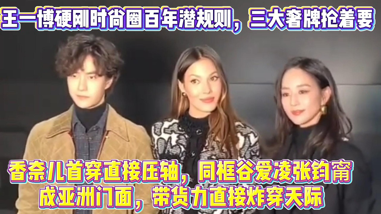 炸鍋全球！王一博硬剛時尚圈百年潛規則，三大奢牌搶著要，香奈兒首穿直接壓軸，同框穀愛淩張鈞甯成亞洲門面，帶貨力直接炸穿天際#王一博