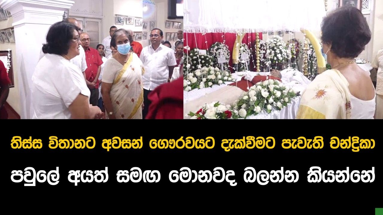 තිස්ස විතානට අවසන් ගෞරවයට දැක්වීමට පැමිනි චන්ද්‍රිකා.පවුලේ අයත් සමඟ මොනවද බලන්න කියන්නේ