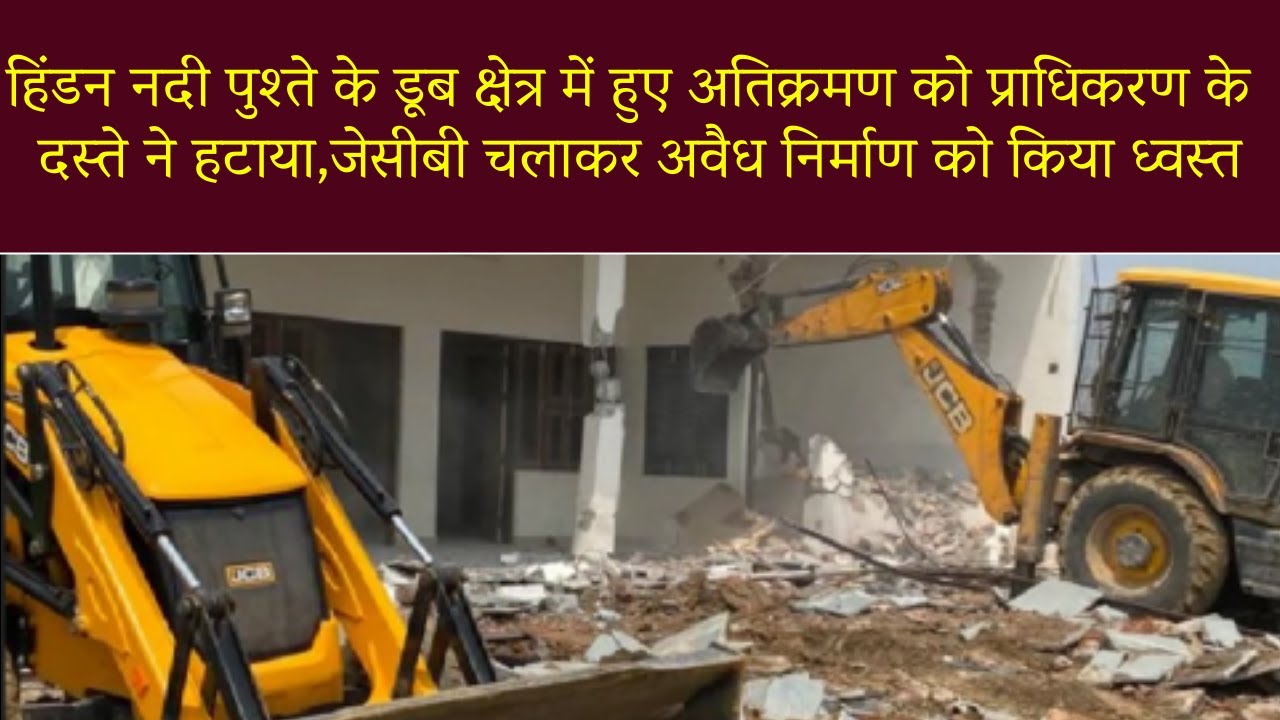 हिंडन नदी पुश्ते के डूब क्षेत्र में हुए अतिक्रमण को प्राधिकरण के दस्ते ने हटाया