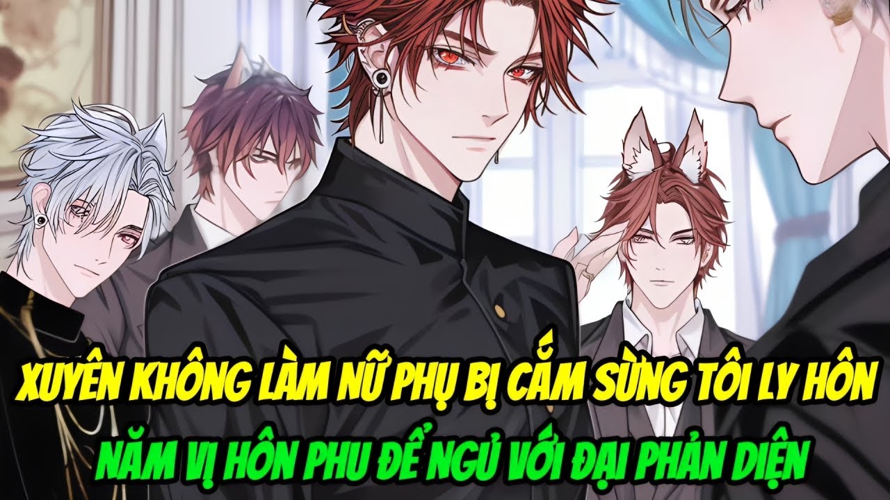 Xuyên Không Làm Nữ Phụ Bị Cắm Sừng Tôi Ly Hôn Năm Vị Hôn Phu Để Ngủ Với Đại Phản Diện