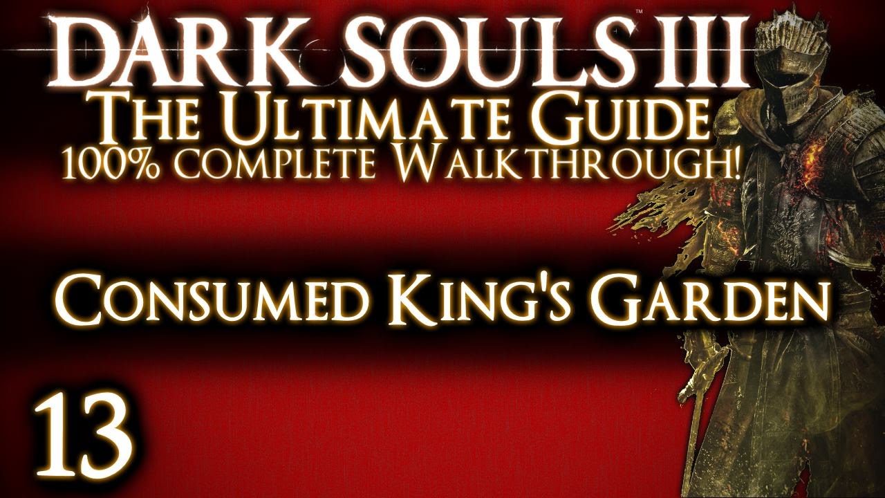 DARK SOULS 3 : THE ULTIMATE GUIDE 100% WALKTHROUGH - PART 13 - Consumed King's Garden