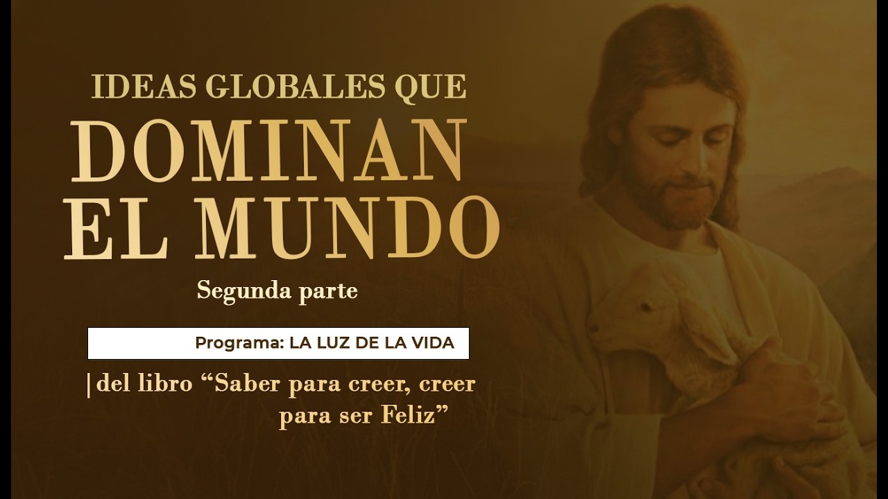Ideas globales que dominan el mundo -2da parte | del libro: “Saber para creer, creer para ser Feliz”