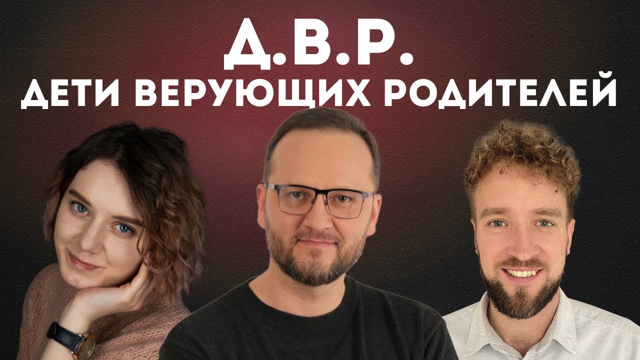 Подкаст 6 / ДВР. Дети верующих родителей. Иванов Филипп, Лукьянов Сергей и Шейбак Надя