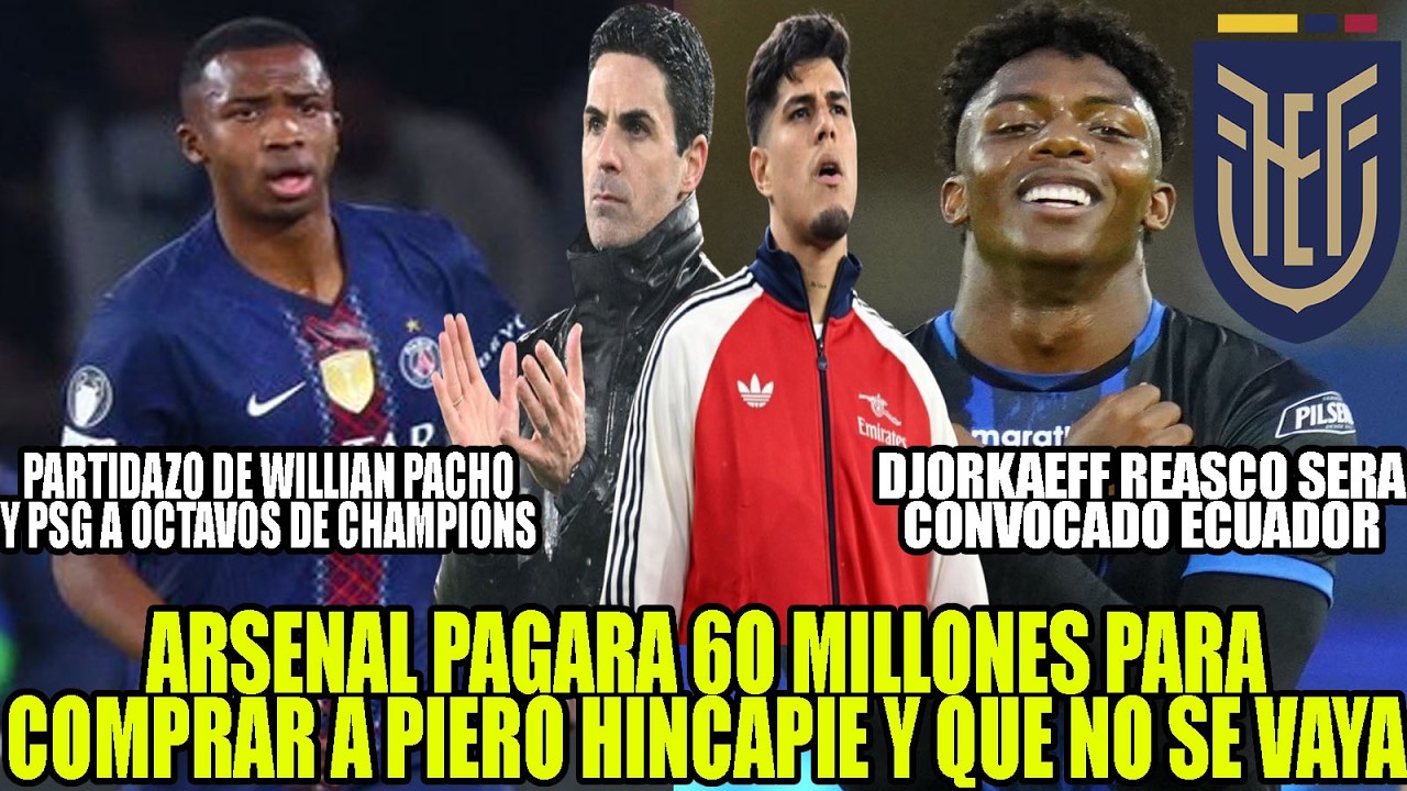 ARSENAL PAGARA 6O MILLONES PARA QUE PIERO HINCAPIE NO SE VAYA! DJORKAEFF REASCO CONVOCADO ECUADOR