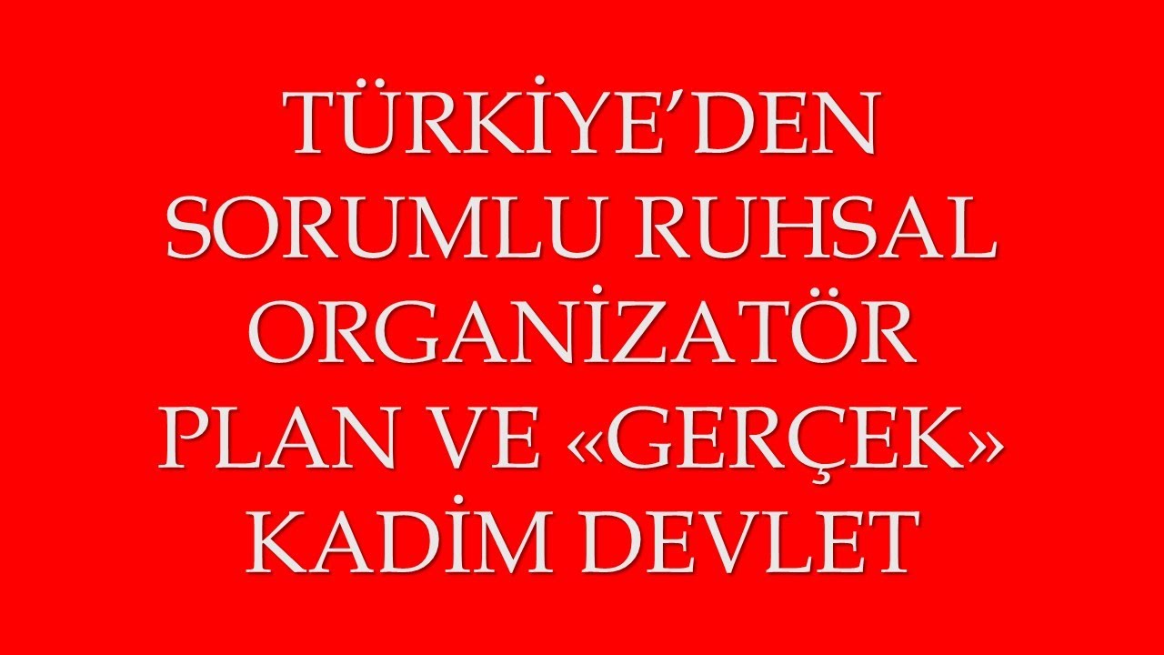 T&Uuml;RKİYE'DEN SORUMLU RUHSAL ORGANİZAT&Ouml;R PLAN VE GER&Ccedil;EK KADİM DEVLET.