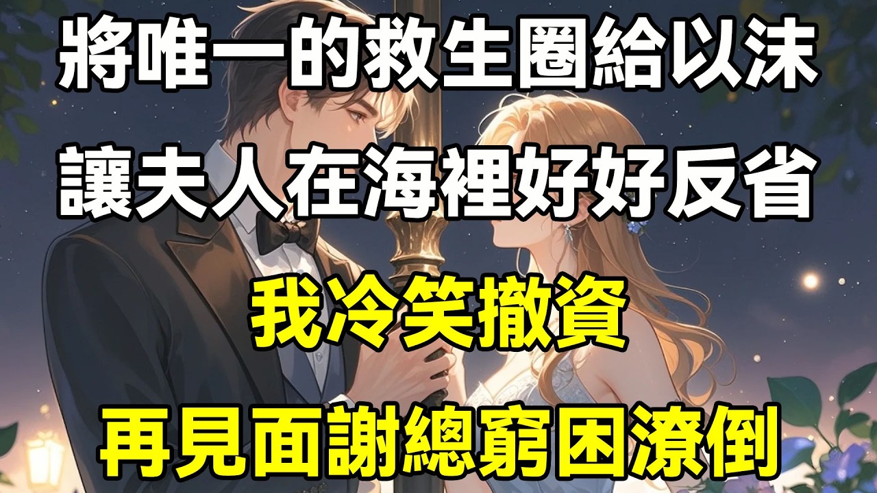 將唯一的救生圈給以沫，讓夫人在海裡好好反省，我冷笑撤資，再見面謝總窮困潦倒