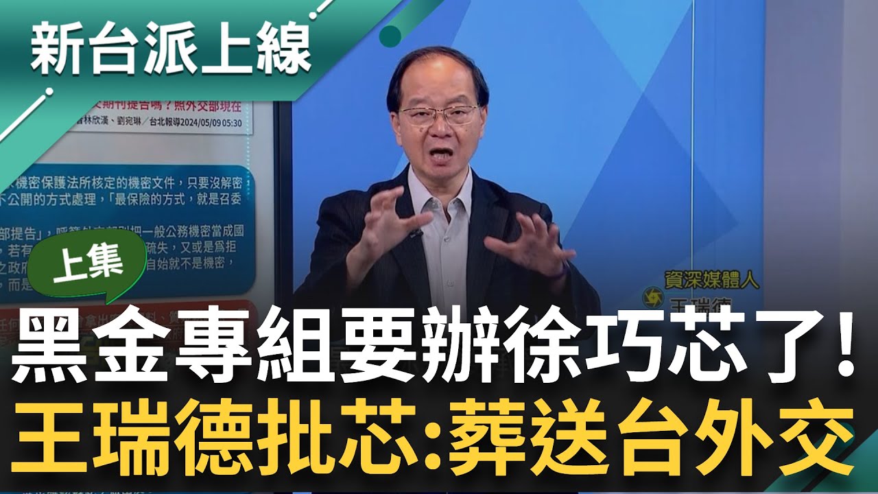 【上集】黑金專組要辦徐巧芯了！ 洩密.涉詐兩案合併一起辦 洩密裝傻無視台灣外交處境？連自家人也不瞎挺 王瑞德批：為扭轉自身爭議葬送台灣外交｜李正皓 主持｜【新台派上線】20240509｜三立新聞台