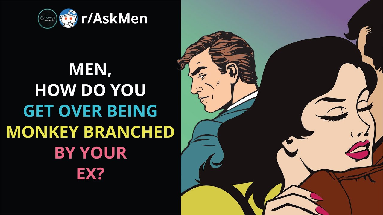 Men, how do you get over being monkey branched by your ex? (r/AskMen)