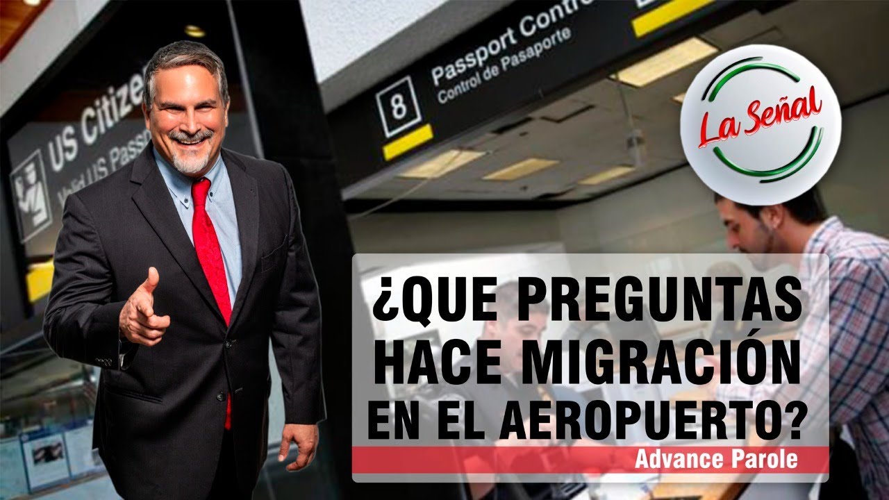 ¿QUE PREGUNTAS HACE MIGRACIÓN EN EL AEROPUERTO? (ADVANCE PAROLE)