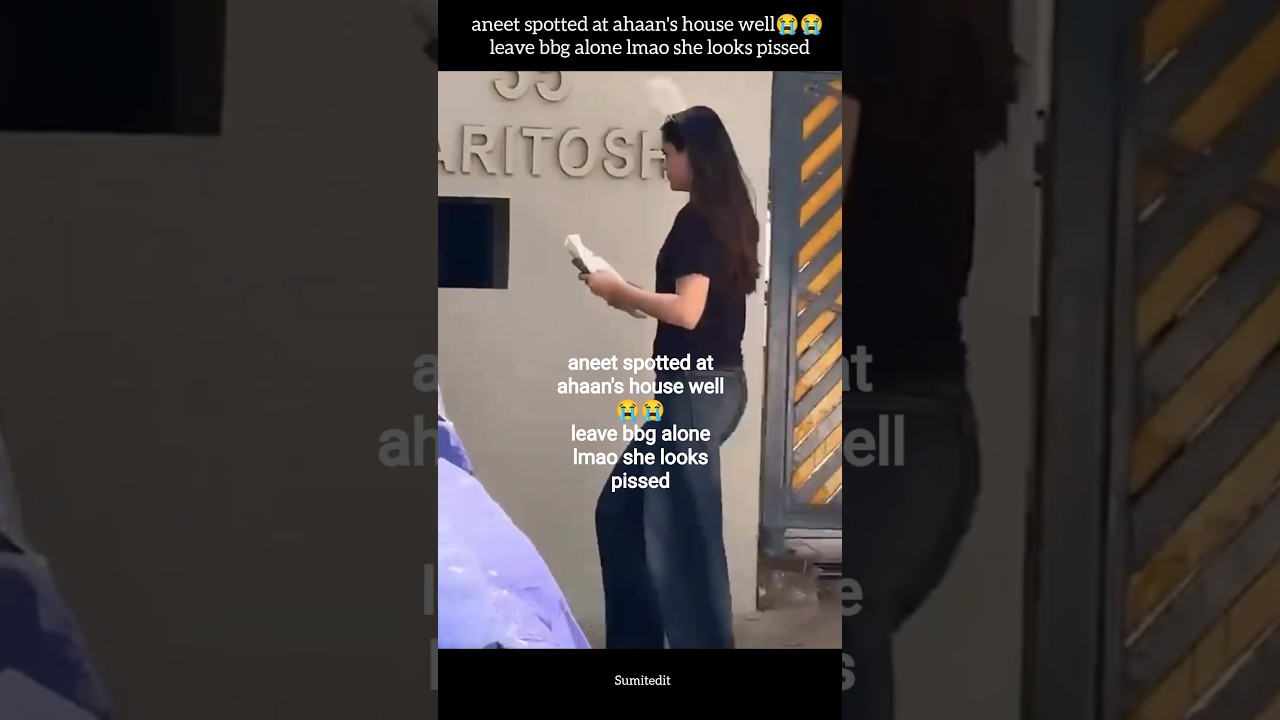 aneet spotted at ahaan's house well😭😭 leave bbg alone lmao she looks pissed #saiyaara #ahneet