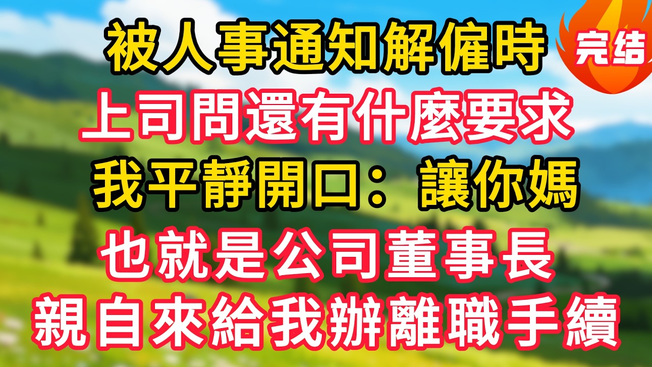 被人事通知解僱時，上司問還有什麼要求，我平靜開口：讓你媽，也就是公司董事長，親自來給我辦離職手續！#生活經驗#情感故事#故事#小說#情感#婚姻#深夜淺讀 深夜淺讀#說故事