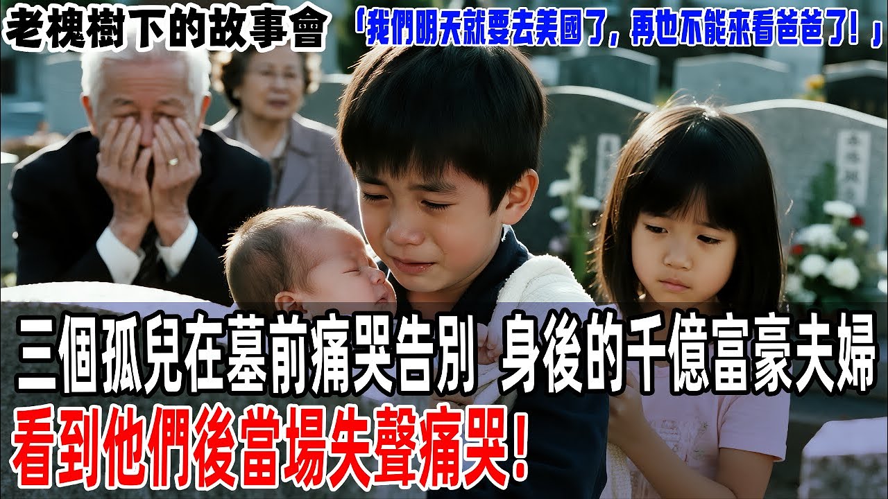 「我們明天就要去美國了，再也不能來看爸爸了！」三個孤兒在墓前痛哭告別，身後的千億富豪夫婦看到他們後當場失聲痛哭！【老槐樹下的故事會】#情感故事 #老年生活 #人生感悟#故事分享 #故事#原創#爽文