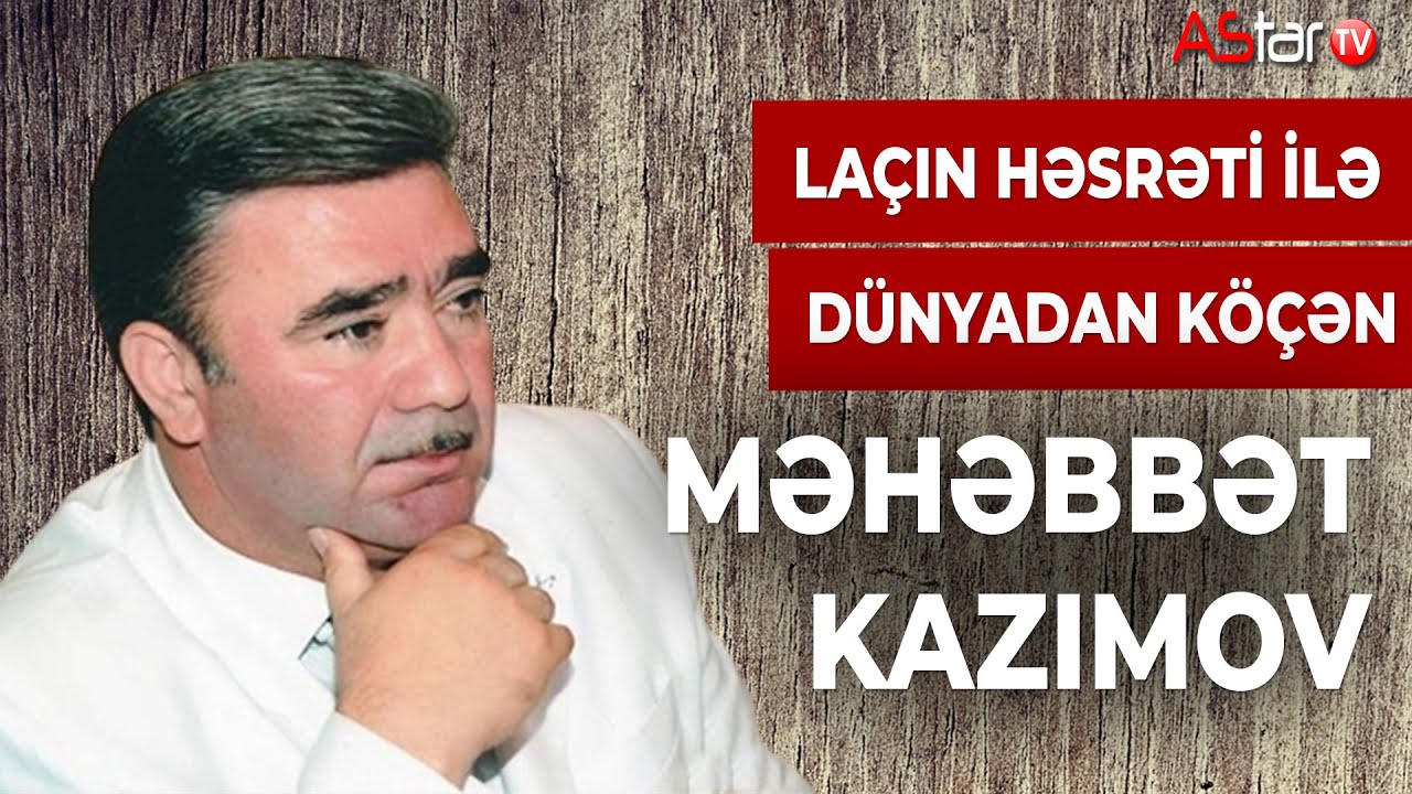 Laçın həsrəti ilə dünyadan köçən. Məhəbbət Kazımov