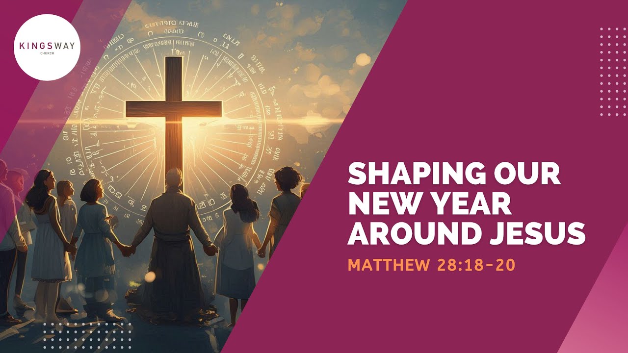 [4.1.2026] Shaping Our New Year Around Jesus (Matthew 28:18-20)