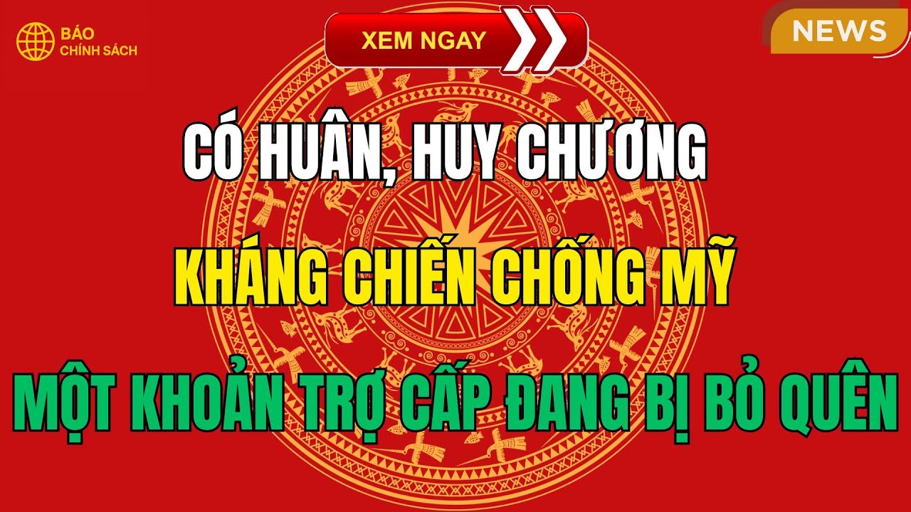 Có HUÂN, HUY CHƯƠNG KHÁNG CHIẾN CHỐNG MỸ– Một Khoản Trợ Cấp Đang Bị Bỏ Quên