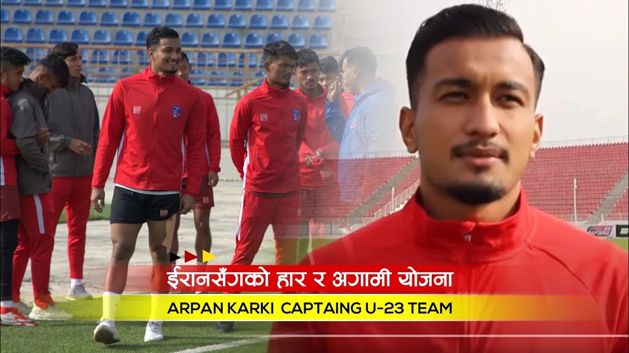 इरानसँगको हार र आगामी योजना | Arpan Karki | Captain U-23 Team