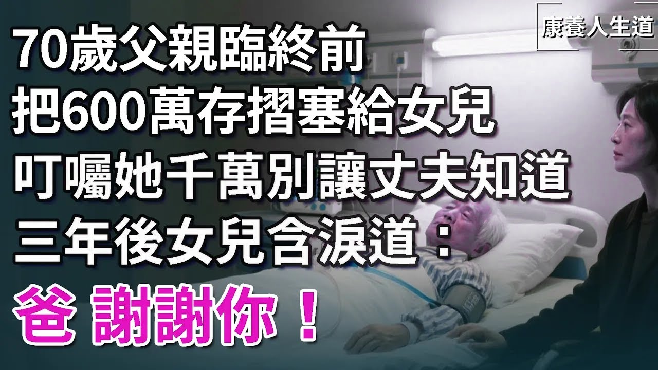 70歲父親臨終前把600萬存摺塞給女兒，叮囑她千萬別讓丈夫知道，三年後女兒含淚道：爸，謝謝你！【康養人生道】 #康養人生道 #上了年紀該明白的事 #養老 #聰明老人 #長壽秘密 #延壽