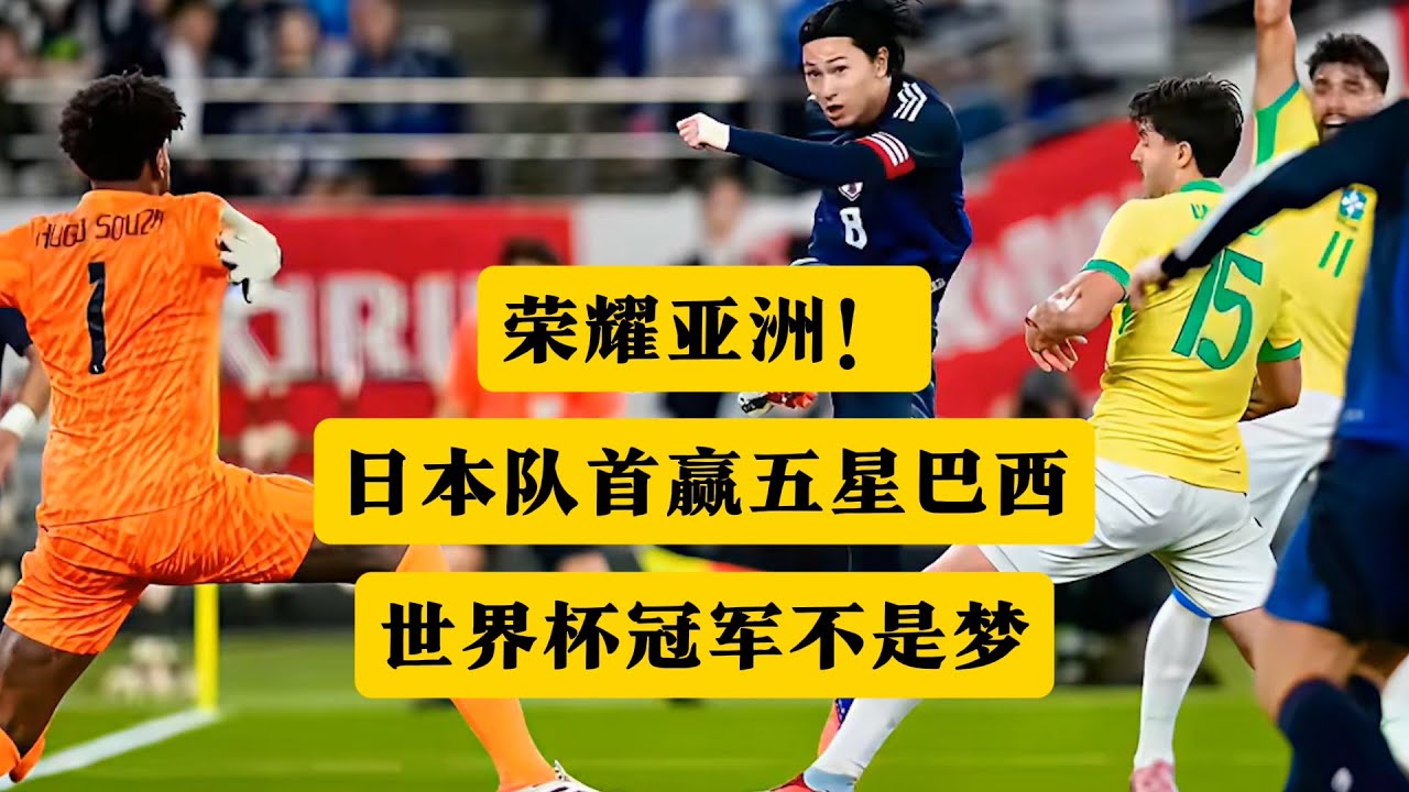 荣耀亚洲！日本首赢五星巴西，世界杯夺冠不是梦！丨麒麟杯丨日本队丨南野拓实丨伊东纯也丨森宝一丨安切洛蒂丨世界杯丨世界杯夺冠丨国足