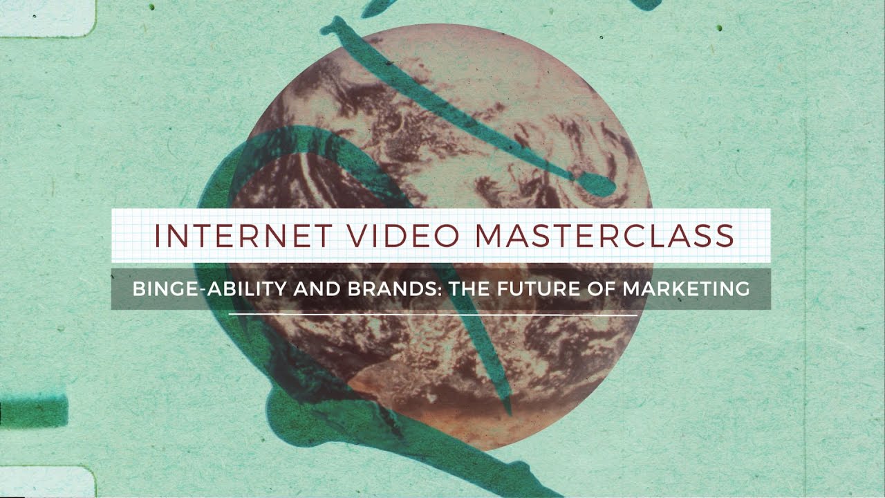 Internet Video Masterclass Season 2 - Binge-ability and Brands: The Future of Marketing